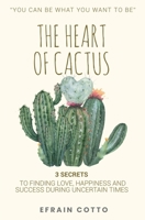 The Heart of Cactus: 3 SECRETS TO FINDING LOVE, HAPPINESS, AND SUCCESS DURING UNCERTAIN TIMES. B0C87DV49G Book Cover