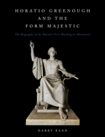 Horatio Greenough and the Form Majestic: The Biography of the Nation's First Washington Monument 1944466290 Book Cover