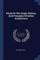 Essay On The Origin, History, And Principles Of Gothic Architecture 1021585009 Book Cover