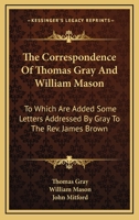 The correspondence of Thomas Gray and William Mason ; with letters to the Rev. James Brown 1146294719 Book Cover