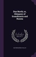 Due North or Glimpses of Scandinavia and Russia 1511466790 Book Cover