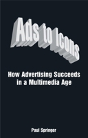 Ads to Icons: How Advertising Succeeds in a Multimedia Age 0749456477 Book Cover