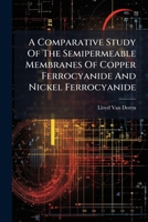 A Comparative Study Of The Semipermeable Membranes Of Copper Ferrocyanide And Nickel Ferrocyanide ...... 1271389711 Book Cover