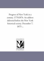 Progress of New York in a century. 1776-1876. An address delivered before the New York Historical Society. December 7, 1875 1418187933 Book Cover