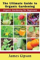 The Ultimate Guide to Organic Gardening: Organic Gardening for Beginners 1634282817 Book Cover