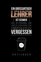 Ein Grossartiger Lehrer Ist Schwer Zu Finden, Hart Zu Verlassen Und Unm�glich Zu Vergessen Notizbuch: A5 Tagebuch mit sch�nen Spr�chen als Geschenk f�r Lehrer - Abschiedsgeschenk f�r Erzieher und Erzi 1080315179 Book Cover