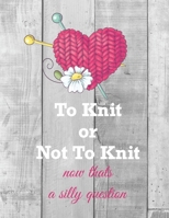 To Knit or Not To Knit Now Thats a Silly Question: Knitting Graph Paper Notebook - Chart Knitting Designs, Log Projects & Keep A Yarn Inventory In This Knitting Journal B0849ZY4F7 Book Cover