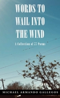 Words to Wail into the Wind: A Collection of 77 Poems B0BZRXR527 Book Cover