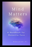 Mind Matters A Handbook for Dementia Care: A Holistic Approach B0CR7Z1ZWX Book Cover