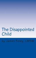 The Disappointed Child: Why Does Your Child Expect So Much? 1484148231 Book Cover