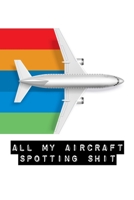 All My Aircraft Spotting Shit: Plane Spotter Enthusiasts - Flight Path - Airports - Pilots - Flight Attendants 1636051723 Book Cover