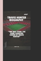 TRAVIS HUNTER BIOGRAPHY: "Two way Titan: The Game Changing Career of Travis Hunter" B0DPTKD5P9 Book Cover