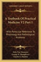 A Textbook Of Practical Medicine V2 Part 1: With Particular Reference To Physiology And Pathological Anatomy 1163123188 Book Cover