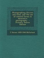Photographing Flowers and Trees, and The use of Natural Forms in Decorative Photography 1171582811 Book Cover