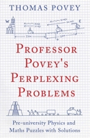 Professor Povey's Perplexing Problems: Pre-university Physics and Maths Puzzles with Solutions 1780747756 Book Cover