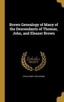 Brown Genealogy of Many of the Descendants of Thomas, John, and Eleazer Brown 1361486902 Book Cover