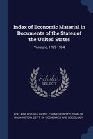 Index of Economic Material in Documents of the States of the United States, Vermont, 1789-1904: Prepared for the Department of Economics and Sociology ... Institution of Washington (Classic Reprint) 1376504421 Book Cover