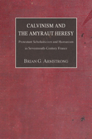 Calvinism and the Amyraut Heresy: Protestant Scholasticism and Humanism in Seventeenth-Century France 159244640X Book Cover