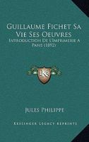 Guillaume Fichet, sa vie, ses oeuvres. introduction de l'imprimerie à Paris 2329343426 Book Cover