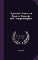 Chips and Chapters: A Book for Amateur and Young Geologists 1241519757 Book Cover