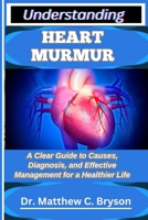 UNDERSTANDING HEART MURMUR: A Clear Guide to Causes, Diagnosis, and Effective Management for a Healthier Life B0FQ33P7R4 Book Cover