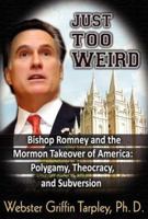 Just Too WEIRD: Bishop Romney's Mormon Takeover of America: Polygamy, Theocracy, Subversion 1615777245 Book Cover