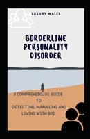Borderline Personality Disorder: A Comprehensive Guide To Detecting, Managing and Living With BPD B0B9QYND7R Book Cover