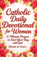 Catholic Daily Devotional for Women | A 6-Week Spiritual Growth Journey: 5-Minute Daily Prayers and Reflections to Start Each Day with God B0GF72B6X7 Book Cover