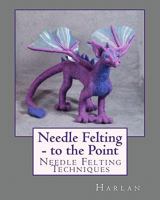Needle Felting - to the Point: Needle Felting Techniques 1451568177 Book Cover