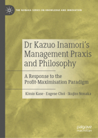 Dr Kazuo Inamori’s Management Praxis and Philosophy: A Response to the Profit-Maximisation Paradigm 9811933979 Book Cover