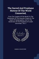 The Sacred and Profane History of the World Connected; From the Creation of the World to the Dissolution of the Assyrian Empire at the Death of Sardanapalus, and to the Declension of the Kingdoms of J 1345560311 Book Cover