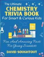 The Ultimate Chemistry Trivia Book For Smart And Curious Kids: Fun And Amazing Facts For Young Scientists (Chemistry For Kids) B0CMX6LR22 Book Cover