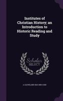 Institutes of Christian History; an Introduction to Historic Reading and Study 1163104809 Book Cover
