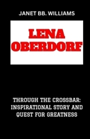 LENA OBERDORF: “THROUGH THE CROSSBAR: INSPIRATIONAL STORY AND QUEST FOR GREATNESS” B0CVF5Z25V Book Cover