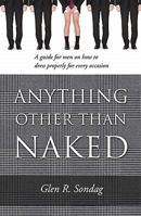 Anything Other Than Naked: A Guide for Men on How to Dress Properly for Every Occasion 1936183838 Book Cover