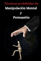 Tecnicas prohibidas de manipulacion mental y persuasion: Aprende como persuadir, manipular, sugestionar, convencer e influir a las personas de manera efectiva B08SB9M5LJ Book Cover