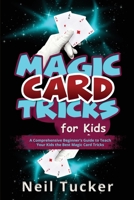 Magic Card Tricks for Kids: A Comprehensive Beginner's Guide to Teach Your Kids the Best Magic Card Tricks 1088241492 Book Cover