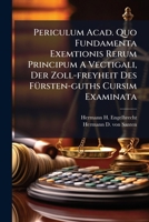Periculum Acad. Quo Fundamenta Exemtionis Rerum Principum A Vectigali, Der Zoll-freyheit Des Fürsten-guths Cursim Examinata... 1277398917 Book Cover