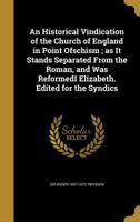 An Historical Vindication of the Church of England in Point Ofschism; as It Stands Separated From the Roman, and Was ReformedI Elizabeth. Edited for the Syndics 136029144X Book Cover