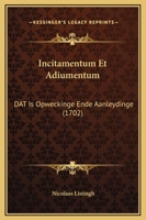 Incitamentum Et Adiumentum: Dat Is Opweckinge Ende Aanleydinge (1702) 1104869403 Book Cover