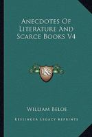 Anecdotes of Literature and Scarce Books, Volume 4 1162977205 Book Cover