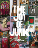 The Joy of Junk: Go Right Ahead, Fall in Love with the Wackiest Things, Find the Worth in the Worthless, Rescue & Recycle the Curious Objects That Give Life & Happiness 0789346052 Book Cover