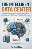 The Intelligent Data Center: How AI Is Redefining Operations, Efficiency, Resilience, and the Future of Digital Infrastructure (Data Centers - Careers) B0HNDMG9LF Book Cover