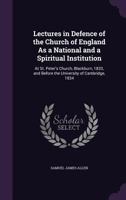 Lectures in Defence of the Church of England As a National and a Spiritual Institution: At St. Peter's Church, Blackburn, 1833, and Before the University of Cambridge, 1834 1341198251 Book Cover