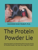 The Protein Powder Lie: Exposing Myths and Revealing What Actually Works for Muscle Growth, Fat Loss, and Long-Term Health B0H2WDBX7S Book Cover