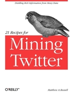 21 Recipes for Mining Twitter: Distilling Rich Information from Messy Data 1449303161 Book Cover