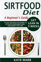 Sirtfood Diet: A Beginner's Guide To Easy And Healthy Recipes To Activate Your Skinny Gene, Lose Weight Fast And Get Lean In 3 Weeks B08B33TSP9 Book Cover