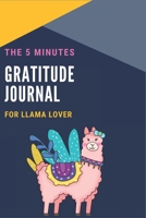 The 5 Minutes Gratitude Journal for Llama Lover: 100 Days gratitude and daily practice, spending five minutes to cultivate happiness Self care gifts for Teenagers who loves Llamas 1654353469 Book Cover