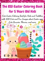 The BIG Easter Coloring Book for 5 Years Old Kids: Cute Easter Coloring Book for Kids and Toddlers with 100 Cute and Fun Images about Easter eggs, Cute Bunnies, Flowers, and more 3985563845 Book Cover