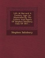 Life at Harvard a Century Ago: As Illustrated by the Letters and Papers of Stephen Salisbury, Class of 1817... 124949513X Book Cover